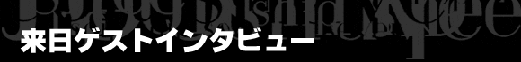 来日ゲストインタビュー in Tokyo