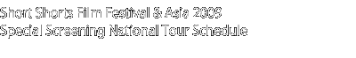 Short Shorts Film Festival & Asia 2009 Special Screening National Tour Schedule