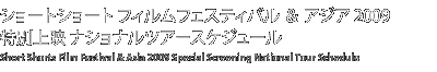 ショートショート フィルムフェスティバル ＆ アジア 2009 特別上映 ナショナルツアースケジュール