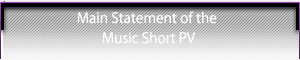 Main Statement of the Music Short PV