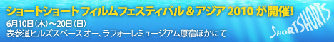 ショートショートフィルムフェスティバル&アジア2010が開催！6/10～6/20