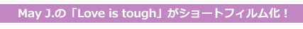 May J.の「Love is tough」がショートフィルム化