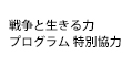 戦争と生きる力プログラム 特別協力